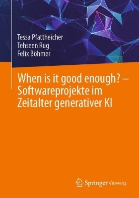 When is it good enough? - Softwareprojekte im Zeitalter generativer KI - Tessa Pfattheicher, Tehseen Rug, Felix B&ouml;hmer