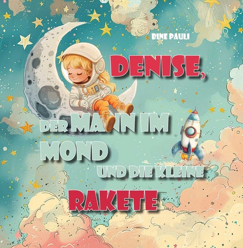 Denise, der Mann im Mond und die kleine Rakete - Bine Pauli