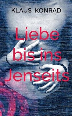 Liebe bis ins Jenseits - Klaus Konrad