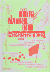 The Arts of Resistance - Leonhard Grond, Ruth Anderwald, Martin Krenn, Jo O&rsquo;Brien, Alexander Damianisch, Robert Rotifer, Preeti Kathuria, Gelavizh Abolhassani, Jo Schmeiser, Ruth Mateus-Berr, Ana &Scaron;kegro, Barbara Staudinger