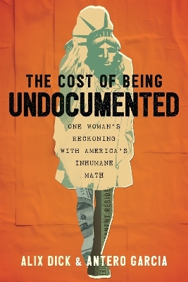 The Cost of Being Undocumented - Alix Dick, Antero Garcia