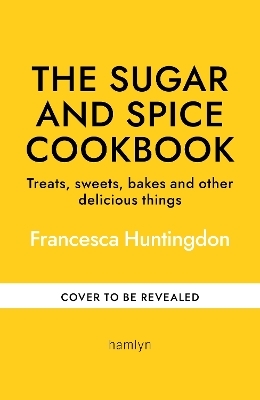 The Sugar and Spice Cookbook - Francesca Huntingdon