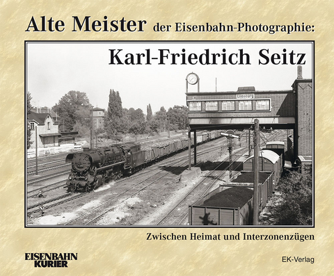 Alte Meister der Eisenbahn-Photographie: Karl-Friedrich Seitz - Karl-Friedrich Seitz