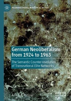 German Neoliberalism from 1924 to 1963 - Arne I. A. K&auml;thner