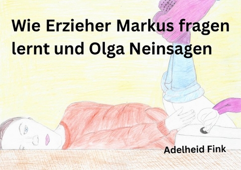 Wie Erzieher Markus fragen lernt und Olga nein sagen - Adelheid Fink