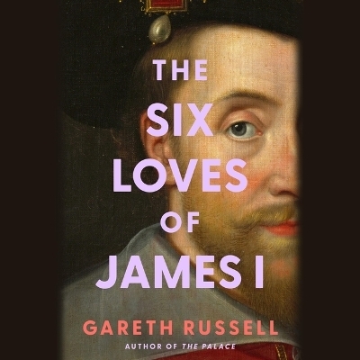 Six Loves of James I - MR Gareth Russell