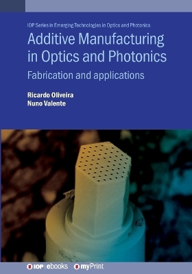 Additive Manufacturing in Optics and Photonics - Ricardo Oliveira, Nuno Valente