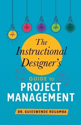 The Instructional Designer's Guide to Project Management - Guieswende Rouamba