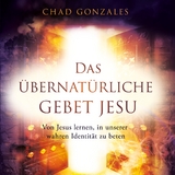 Das &uuml;bernat&uuml;rliche Gebet Jesu - Chad Gonzales