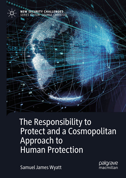 The Responsibility to Protect and a Cosmopolitan Approach to Human Protection - Samuel James Wyatt