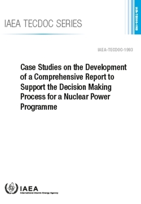Case Studies on the Development of a Comprehensive Report to Support the Decision Making Process for a Nuclear Power Programme -  International Atomic Energy Agency