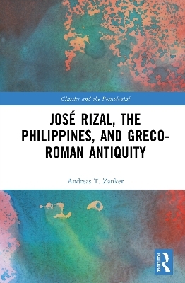 Jos&eacute; Rizal, the Philippines, and Greco-Roman Antiquity - Andreas T. Zanker