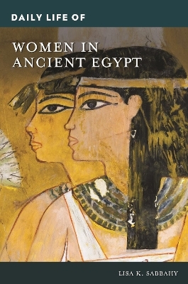 Daily Life of Women in Ancient Egypt - Lisa K. Sabbahy