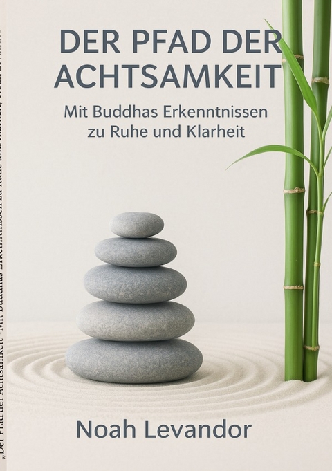 &bdquo;Der Pfad der Achtsamkeit&ldquo; Mit Buddhas Erkenntnissen zu Ruhe und Klarheit - Noah Levandor