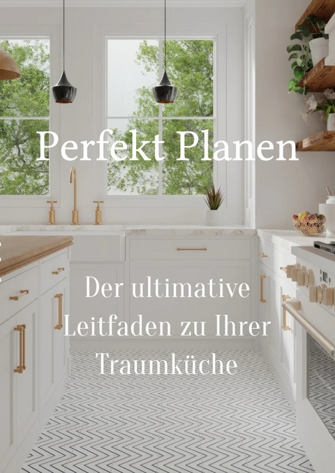Perfekt planen- Der ultimative Leitfaden zu Ihrer Traumküche - Egzon Halabaku