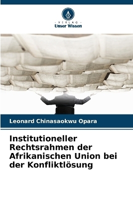 Institutioneller Rechtsrahmen der Afrikanischen Union bei der Konfliktl&ouml;sung - Leonard Chinasaokwu Opara
