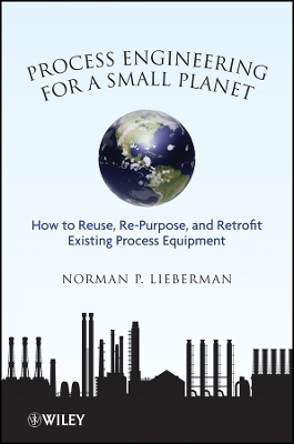 Process Engineering for a Small Planet – How to Re–use Re–Purpose and Retrofit Existing Process Equipment - Norman P. Lieberman