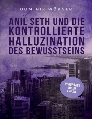 Anil Seth und die kontrollierte Halluzination des Bewusstseins