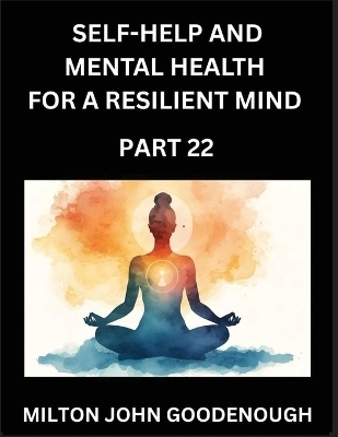 Self-help and Mental Health for a Resilient Mind (Part 22) - Milton John Goodenough