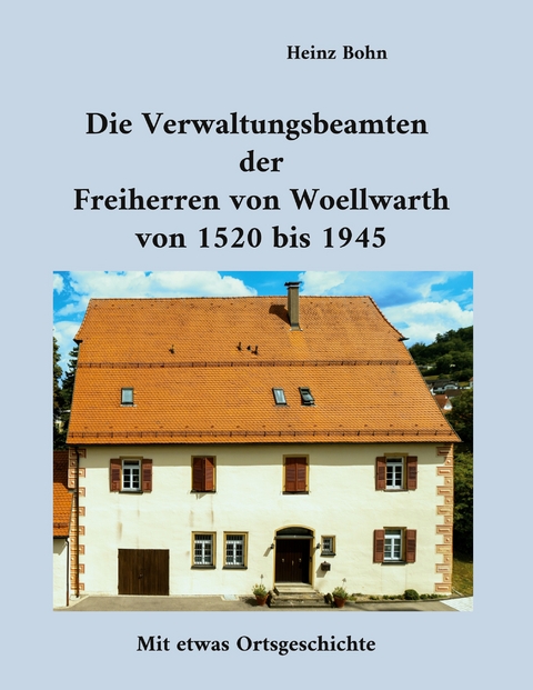 Die Verwaltungsbeamten der Freiherren von Woellwarth von 1520 bis 1945 - Heinz Bohn