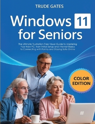 Windows 11 for Seniors: COLOR EDITION: The Ultimate Frustration-Free Visual Guide to Mastering Your New PC, from Initial Setup and Internet Basics to Connecting with Family and Staying Safe Online - Trude Gates