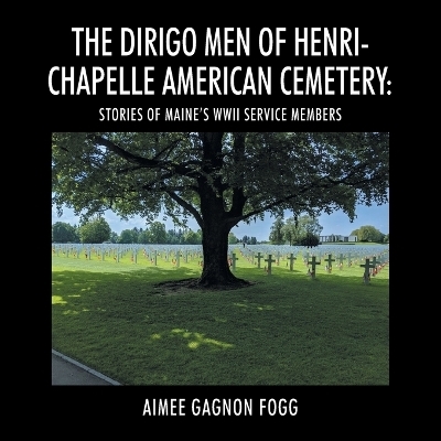 The Dirigo Men of Henri-Chapelle American Cemetery - Aimee Gagnon Fogg