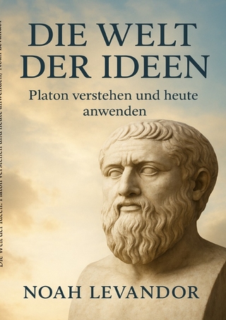 Die Welt der Ideen: Platon verstehen und heute anwenden