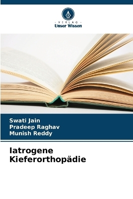 Iatrogene Kieferorthop&auml;die - Swati Jain, Pradeep Raghav, Munish Reddy