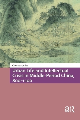 Urban Life and Intellectual Crisis in Middle-Period China, 800-1100 - Christian De Pee