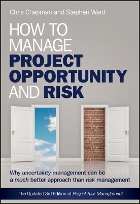 How to Manage Project Opportunity and Risk &ndash; Why Uncertainty Management can be a Much Better Approach than Risk Management 3e - S Ward
