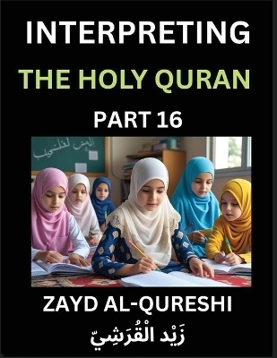 Interpreting The Holy Quran (Part 16)- Divine Lessons for Kids, Young and Adults, Essays on Divine Guidance Philosophy, Spiritualism and Human Understanding, Illuminating the Path, Reflective Essays on the Quran's Wisdom, Divine Words, Human Hearts, Islam