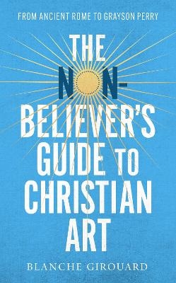 The Non-Believer's Guide to Christian Art - Blanche Girouard