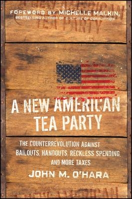 A New American Tea Party &ndash; The Counterrevolution Against Bailouts, Handouts, Reckless Spending, and more Taxes - JM O&prime;Hara