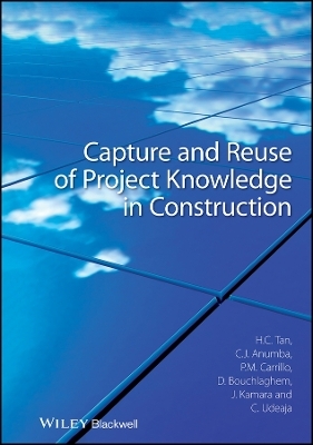 Capture and Reuse of Project Knowledge in Construction - Hai Chen Tan, Chimay J. Anumba, Patricia M. Carrillo, Dino Bouchlaghem, John Kamara
