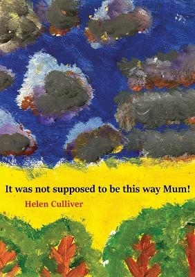 It was not supposed to be this way Mum! - Helen Culliver