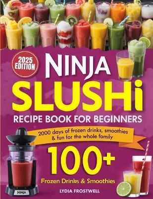 Ninja Slushie Recipe Book for Beginners: 2000 Days of Frozen Drinks, Smoothies & Fun for the Whole Family - Lydia Frostwell