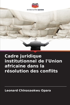 Cadre juridique institutionnel de l'Union africaine dans la r&eacute;solution des conflits - Leonard Chinasaokwu Opara