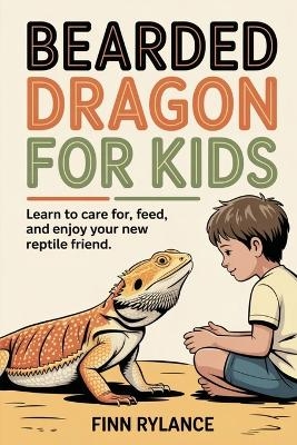Bearded Dragon for Kids: Learn to Care for, Feed, and Enjoy Your New Reptile Friend