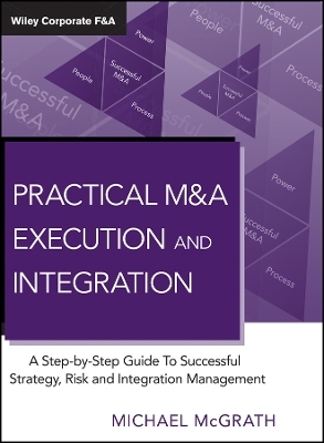Practical M&A Execution and Integration &ndash; A Step by Step Guide To Successful Strategy, Risk and Integration Management - M McGrath