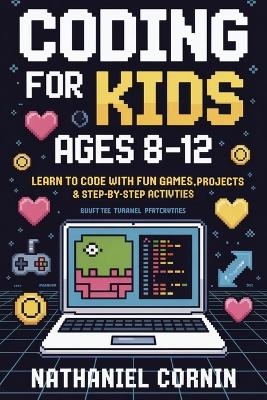 Coding for Kids Ages 8–12: Learn to Code with Fun Games, Projects & Step-by-Step Activities
