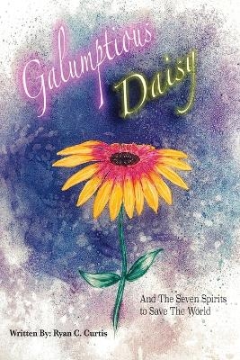 Galumptious Daisy And the Seven Spirits to Save the World - Ryan C Curtis