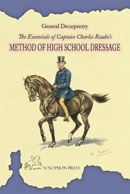 The Essentials of Captain Charles Raabe's Method of High School Dressage - Albert Decarpentry, Charles Raabe