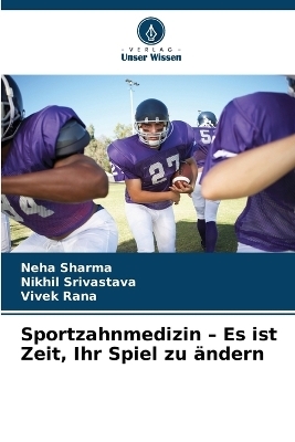 Sportzahnmedizin - Es ist Zeit, Ihr Spiel zu &auml;ndern - Neha Sharma, Nikhil Srivastava, Vivek Rana