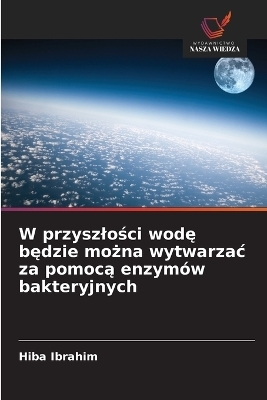 W przyszlości wodę będzie można wytwarzac za pomocą enzym&oacute;w bakteryjnych - Hiba Ibrahim