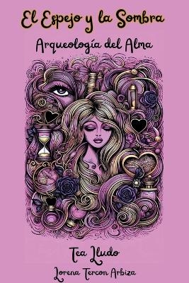 El Espejo y la Sombra - Arqueolog&iacute;a del Alma - Lorena Tercon Arbiza
