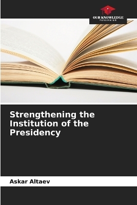 Strengthening the Institution of the Presidency - Askar Altaev