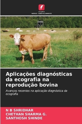 Aplica&ccedil;&otilde;es diagn&oacute;sticas da ecografia na reprodu&ccedil;&atilde;o bovina - N B Shridhar, Chethan Sharma G, SANTHOSH SHINDE
