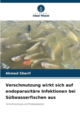 Verschmutzung wirkt sich auf endoparasit&auml;re Infektionen bei S&uuml;&szlig;wasserfischen aus - Ahmed Sherif