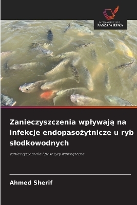 Zanieczyszczenia wplywają na infekcje endopasożytnicze u ryb slodkowodnych - Ahmed Sherif