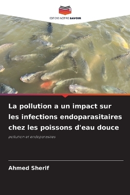 La pollution a un impact sur les infections endoparasitaires chez les poissons d'eau douce - Ahmed Sherif